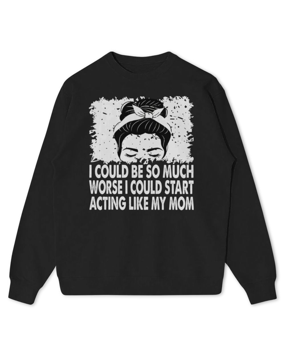 I Could Be So Much Worse I Could Start Acting Like My Mom Long Sleeve T-Shirt Kids Standard Sweatshirt black xs